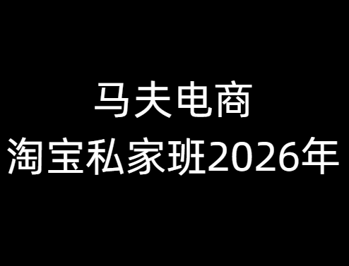 马夫电商-淘宝私家班2026年 1月(价值2980元)