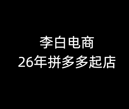 李白电商-26年拼多多最新起店流程2026年6月8日更新（价值1980元）