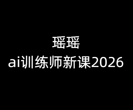 瑶瑶-ai训练师新课2026年7月