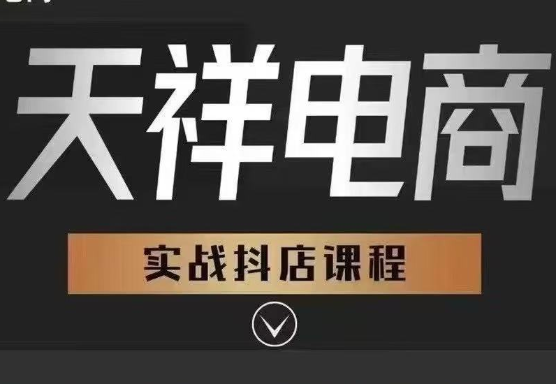 天祥电商26年新版抖店千川运营课程8月14更新(价值4980元)