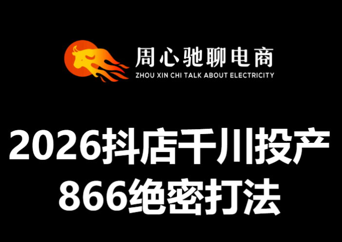 周心驰-2026年抖店千川866投产绝密打法
