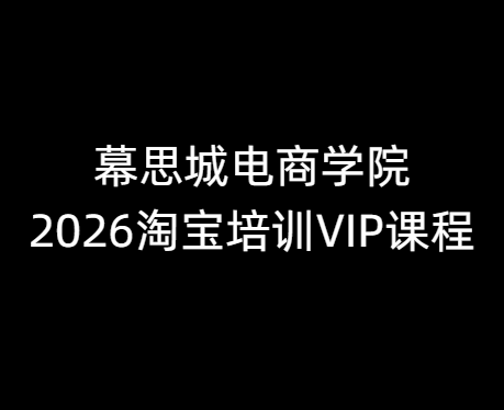 幕思城电商学院淘宝培训VIP课程2026年10月12(价值12800元)